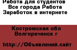 Работа для студентов  - Все города Работа » Заработок в интернете   . Костромская обл.,Волгореченск г.